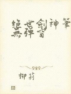 绝世剑神笔趣阁无弹窗