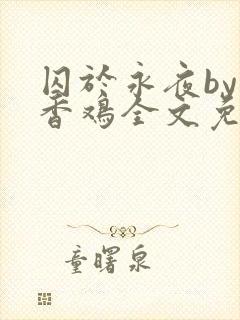囚于永夜by麦香鸡全文免费阅读