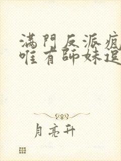 满门反派疯批,唯有师妹逗比.