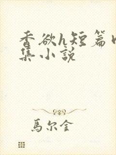 香欲h短篇肉合集小说