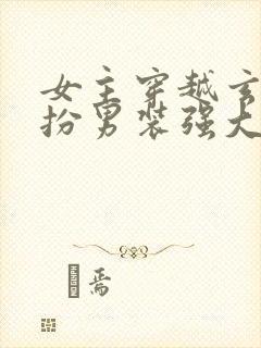 女主穿越玄幻女扮男装强大文