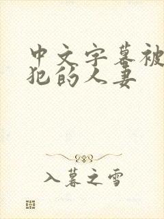 中文字幕被公侵犯的人妻