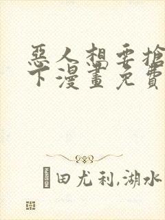 恶人想要抢救一下漫画免费下拉式阅读