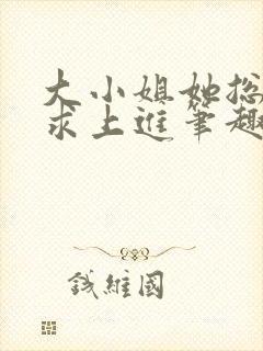 大小姐她总是不求上进笔趣阁