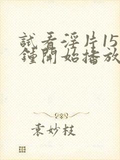 试看淫片15分钟开始播放