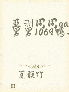 亚洲同同gay男男1069鸭子