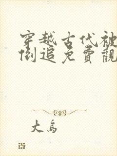 穿越古代被女帝倒追免费观看