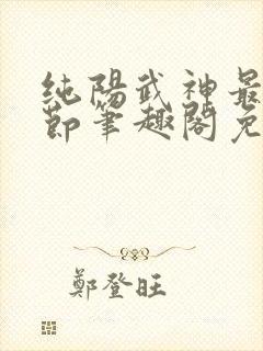 纯阳武神最新章节笔趣阁免费阅读
