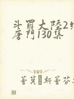 斗罗大陆2绝世唐门130集封面