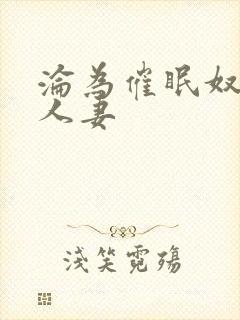 沦为催眠奴隶的人妻