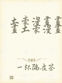土豪漫画画免费画土豪漫画在线