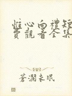 惟心向礼短剧免费观看全集完整版