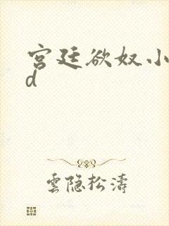 宫廷欲奴小说小d