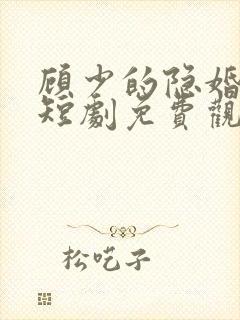 顾少的隐婚罪妻短剧免费观看