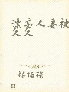 漂亮人妻被黑人久久封面