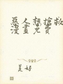 恶人想抢救一下漫画免费