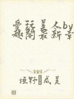 爱玩美人by笔趣阁最新章节更新内容封面