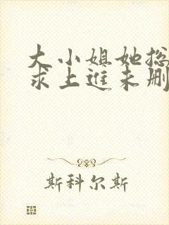 大小姐她总是不求上进未删减