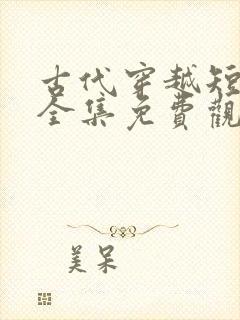古代穿越短剧大全集免费观看
