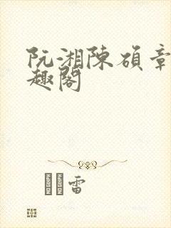 阮湘陈硕章琦笔趣阁
