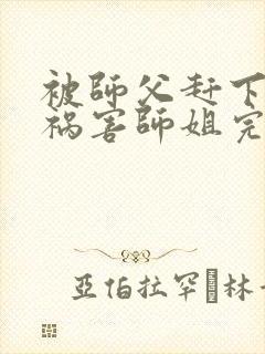 被师父赶下山去祸害师姐完整版
