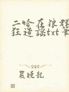 二哈在狼群里疯狂造谣txt笔趣阁