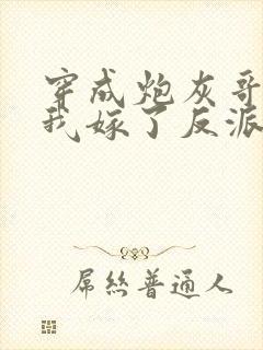 穿成炮灰哥儿后我嫁了反派txt