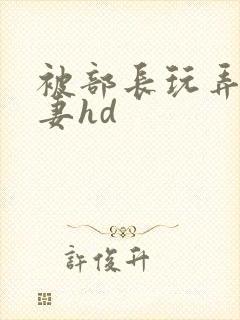 被部长玩弄的人妻hd封面
