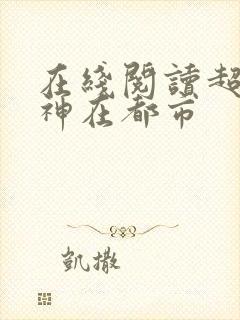 在线阅读超级战神在都市
