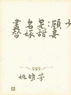 书名是:顾少的替嫁甜妻