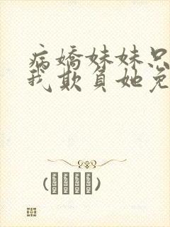 病娇妹妹只想让我欺负她免费漫画第