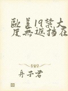 欧美19禁大尺度无遮挡在线看