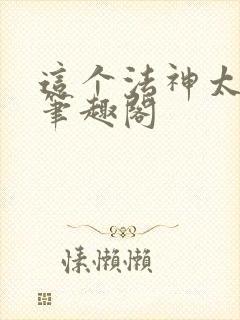 这个法神太慎重笔趣阁