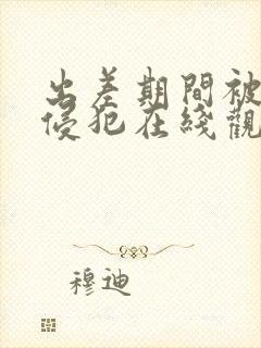 出差期间被上司侵犯在线观看