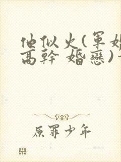 他似火(军婚 高干 婚恋)笔趣阁