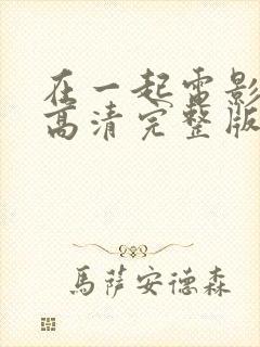 在一起电影免费高清完整版在线观看