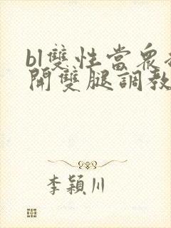 bl双性当众扒开双腿调教花蒂h文