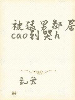 被猛男邻居夫妇cao到哭h