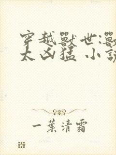 穿越兽世:兽夫太凶猛 小说封面