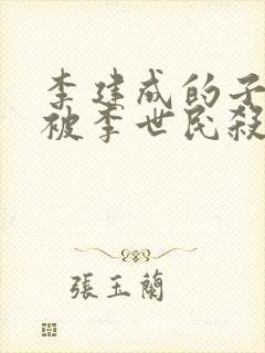 李建成的子女都被李世民杀光了吗