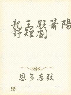 龙王殿萧阳叶云舒短剧