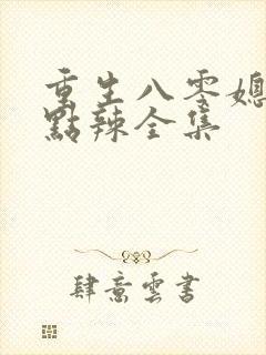 重生八零媳妇有点辣全集