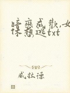 暗恋成欢,女人休想逃txt