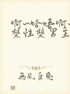 啊~哈唔啊~嗯双性双男主