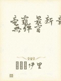 帝霸 最新章节 无弹窗