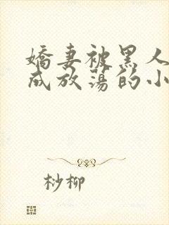 娇妻被黑人调教成放荡的小说