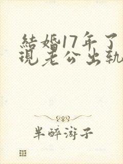 结婚17年了发现老公出轨怎么处理