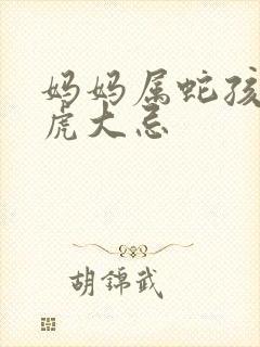 妈妈属蛇孩子属虎大忌