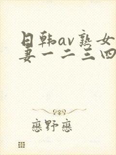 日韩av熟女人妻一二三四区