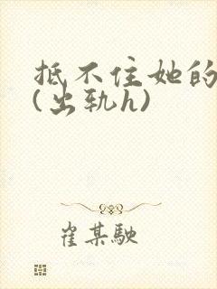 抵不住她的妩媚(出轨h)